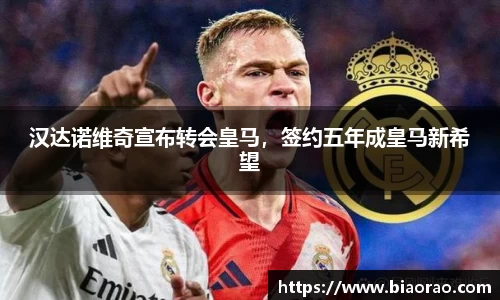 汉达诺维奇宣布转会皇马，签约五年成皇马新希望