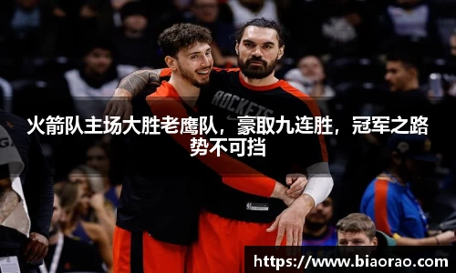 火箭队主场大胜老鹰队，豪取九连胜，冠军之路势不可挡