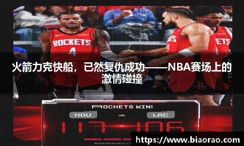 火箭力克快船，已然复仇成功——NBA赛场上的激情碰撞