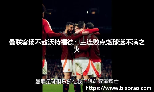 曼联客场不敌沃特福德：三连败点燃球迷不满之火
