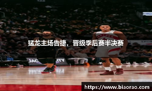 猛龙主场告捷，晋级季后赛半决赛