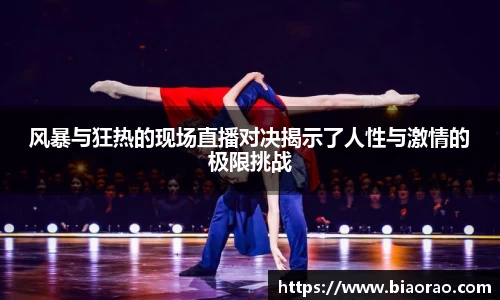 风暴与狂热的现场直播对决揭示了人性与激情的极限挑战