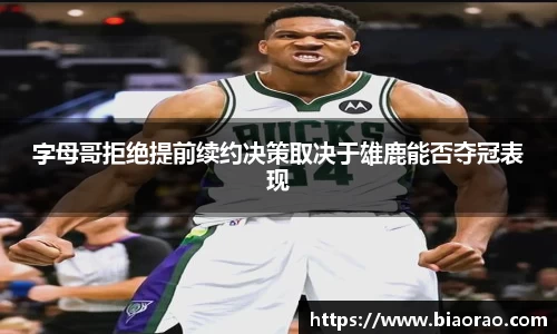 字母哥拒绝提前续约决策取决于雄鹿能否夺冠表现