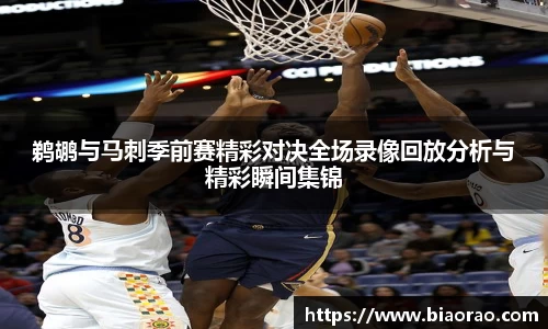 鹈鹕与马刺季前赛精彩对决全场录像回放分析与精彩瞬间集锦