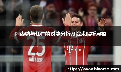 阿森纳与拜仁的对决分析及战术解析展望