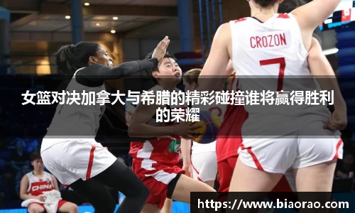 女篮对决加拿大与希腊的精彩碰撞谁将赢得胜利的荣耀